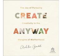 Create Anyway: The Joy of Pursuing Creativity in the Margins of Motherhood
