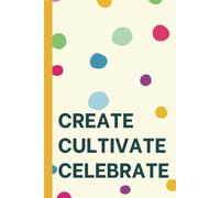 Create. Cultivate. Celebrate.: A Journal for Inspiration, Growth, and Gratitude