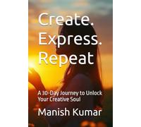 Create. Express. Repeat: A 30-Day Journey to Unlock Your Creative Soul