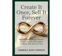 Create It Once, Sell It Forever: How to Build 6-Figure Passive Income Streams with Digital Products That Work for You