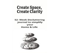 Create Space, Create Clarity, Declutter Journal: A 52 week reset workbook to simplify our home and life