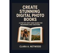 CREATE STUNNING DIGITAL PHOTO BOOKS: A Step-by-Step User Guide for Beginners and Creators