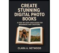 CREATE STUNNING DIGITAL PHOTO BOOKS: A Step-by-Step User Guide for Beginners and Creators