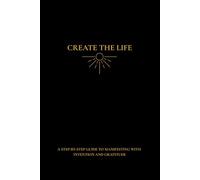 Create the Life: A Step-by-Step Guided Journal to Manifest the Life You Want with Intention and Gratitude