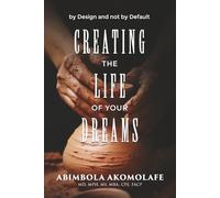 CREATE THE LIFE OF YOUR DREAMS: by Design or by Default