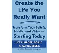 Create the Life You Really Want: Transform Your Beliefs, Habits, and Vision - Starting Today