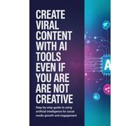 Create Viral Content with AI Tools Even If You Are Not Creative: Step-by-Step Guide to Using Artificial Intelligence for Social Media Growth and Engagement