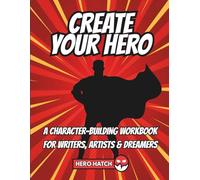 Create Your Hero: A Character-Building Workbook for Writers, Artists & Dreamers