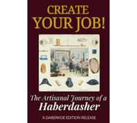 Create Your Job! The Artisanal Journey of a Haberdasher: A practical guide to mastering hat-making and building your own artisanal business in the modern era.