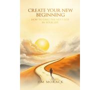 CREATE YOUR NEW BEGINNING: How to Take the Next Step in Your Life