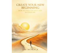CREATE YOUR NEW BEGINNING: How to Take the Next Step in Your Life