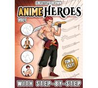 Create Your Own Anime Heroes Volume 1: Learn to Draw and Design Anime Characters, Shonen Style Warriors and Original Anime Heroes