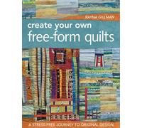 Create Your Own Free-Form Quilts: A Stress-Free Journey to Original Design