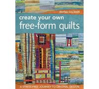 Create Your Own Free-Form Quilts: A Stress-Free Journey to Original Design