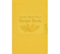 Create your own Recipe Book: A Bank Recipe Journal To Write, Organize, and Keep Your Favorite Homemade Recipes