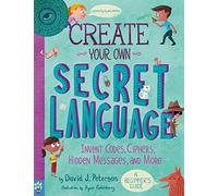 Create Your Own Secret Language: Invent Codes, Ciphers, Hidden Messages, and More