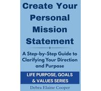 Create Your Personal Mission Statement: A Step-by-Step Guide to Clarifying Your Direction and Purpose