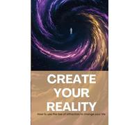 Create your reality: How to use attraction to change your life