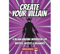 Create Your Villain: A Villain-Building Workbook for Writers, Artists & Dreamers