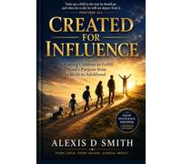 Created for Influence: Raising Children to Fulfill God’s Purpose from Birth to Adulthood
