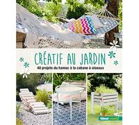 Créatif au jardin: 40 projets originaux pour embellir son extérieur