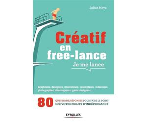 Créatif en free-lance, je me lance 80 questions/réponses pour faire le point sur votre projet d'indépendance - Julien Moya - Eyrolles - broché - Guide