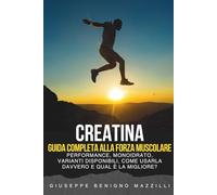CREATINA - GUIDA COMPLETA ALLA FORZA MUSCOLARE: Studi, Performance, Monoidrato, Varianti Disponibili, Come Usarla Davvero E qual è la Migliore? [Miglior Libro della Categoria]