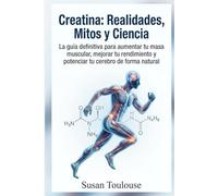 Creatina: Realidades, Mitos y Ciencia: Descifra los mitos, vence los miedos y descubre la evidencia científica sobre el suplemento más efectivo para potenciar tu cuerpo y tu cerebro.