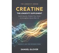 CREATINE - THE LONGEVITY SUPPLEMENT: Build Muscle, Protect Your Brain & Strengthen Bone After 40