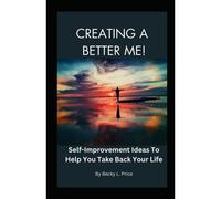 Creating A Better Me: Self-Improvement Ideas To Help You Take Back Your Life