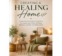 Creating A Healing Home: Simple Tips And Tricks To Transform Your Space Into A Place Of Peace, Wellness, Comfort, And Restoration