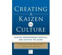 Creating A Kaizen Culture: Align The Organization, Achieve Breakthrough Results, And Sustain The Gains