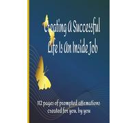 Creating A Successful Life Is An Inside Job: 112 Pages of Prompted Affirmations Created By You, For You