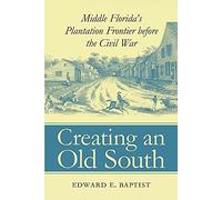 Creating an Old South: Middle Florida's Plantation Frontier before the Civil War
