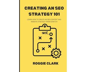 Creating An SEO Strategy 101: Learn How to Create An Effective SEO Content, Website and Link-Building Strategy From Scratch