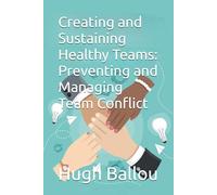 Creating and Sustaining Healthy Teams: Preventing and Managing Team Conflict