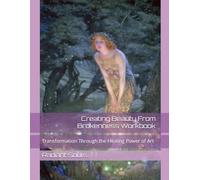 Creating Beauty From Brokenness Workbook: Transformation Through the Healing Power of Art