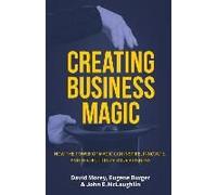 Creating Business Magic: How The Power Of Magic Can Inspire, Innovate, And Revolutionize Your Business (Magicians' Secrets That Could Make You