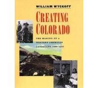 Creating Colorado - The Making Of A Western American Landscape 1860-1940