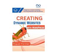 Creating Dynamic Websites with WordPress: A Beginner’s Guide to Building Stunning Websites with WordPress