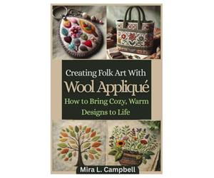 CREATING FOLK ART WITH WOOL APPLIQUÉ: How to Bring Cozy, Warm Designs to Life