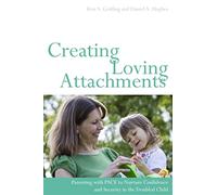 Creating Loving Attachments: Parenting with PACE to Nurture Confidence and Security in the Troubled Child