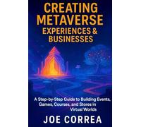 Creating Metaverse Experiences & Businesses: A Step-by-Step Guide to Building Events, Games, Courses, and Stores in Virtual Worlds