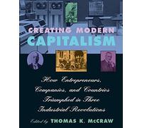 Creating Modern Capitalism: How Entrepreneurs, Companies, and Countries Triumphed in Three Industrial Revolutions
