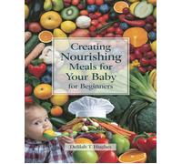 Creating Nourishing Meals For Your Baby For Beginners: Comprehensive Guide To Preparing Wholesome And Delicious Food That Your Child Will Adore