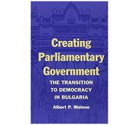 Creating Parliamentary Government: The Transition To Democracy In Bulgaria