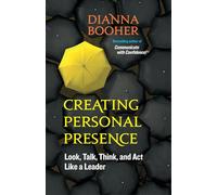 Creating Personal Presence: Look, Talk, Think, and Act Like a Leader
