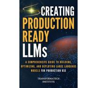 Creating Production-Ready LLMs: A Comprehensive Guide to Building, Optimizing, and Deploying Large Language Models for Production Use