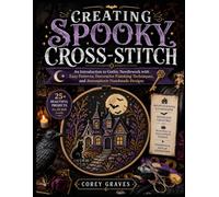 CREATING SPOOKY CROSS-STITCH: An Introduction to Gothic Needlework with Easy Patterns, Decorative Finishing Techniques, and Atmospheric Handmade Designs
