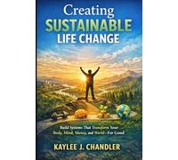 Creating Sustainable Life Change: Build Systems That Transform Your Body, Mind, Money, and World-For Good